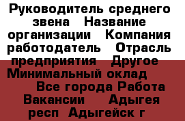 Руководитель среднего звена › Название организации ­ Компания-работодатель › Отрасль предприятия ­ Другое › Минимальный оклад ­ 25 000 - Все города Работа » Вакансии   . Адыгея респ.,Адыгейск г.